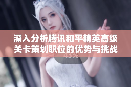 深入分析腾讯和平精英高级关卡策划职位的优势与挑战
