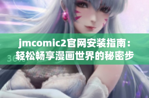 jmcomic2官网安装指南：轻松畅享漫画世界的秘密步骤