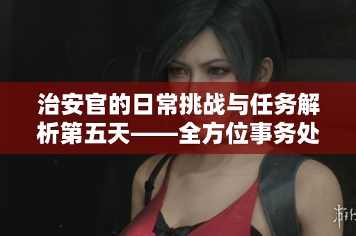 治安官的日常挑战与任务解析第五天——全方位事务处理指南