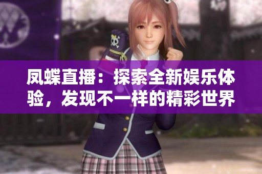 凤蝶直播：探索全新娱乐体验，发现不一样的精彩世界
