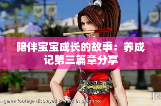 陪伴宝宝成长的故事：养成记第三篇章分享