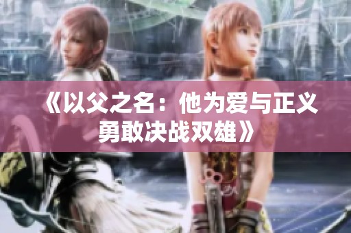 《以父之名：他为爱与正义勇敢决战双雄》