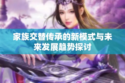 家族交替传承的新模式与未来发展趋势探讨
