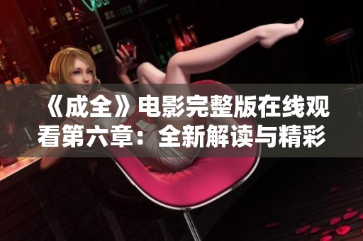 《成全》电影完整版在线观看第六章：全新解读与精彩点评