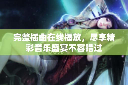 完整插曲在线播放，尽享精彩音乐盛宴不容错过