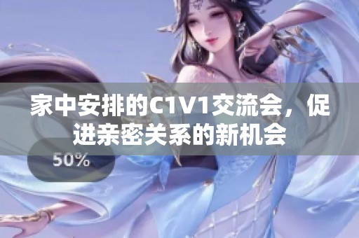 家中安排的C1V1交流会，促进亲密关系的新机会