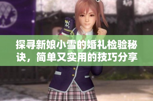 探寻新娘小雪的婚礼检验秘诀，简单又实用的技巧分享