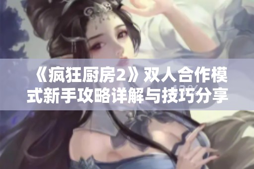 《疯狂厨房2》双人合作模式新手攻略详解与技巧分享