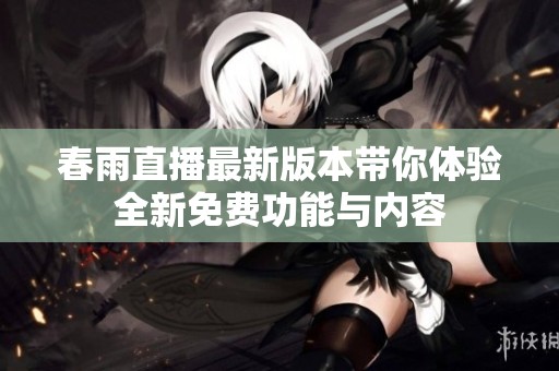 春雨直播最新版本带你体验全新免费功能与内容