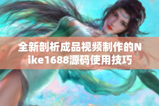 全新剖析成品视频制作的Nike1688源码使用技巧