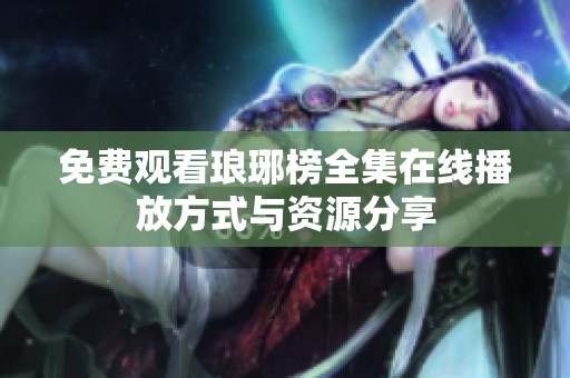 免费观看琅琊榜全集在线播放方式与资源分享