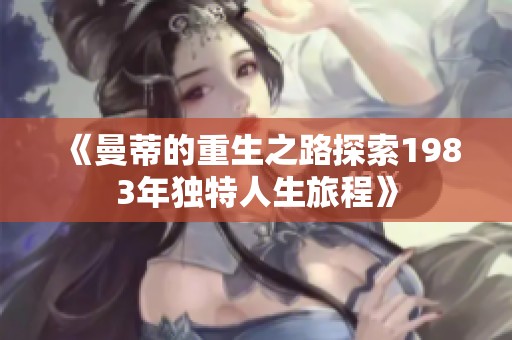 《曼蒂的重生之路探索1983年独特人生旅程》