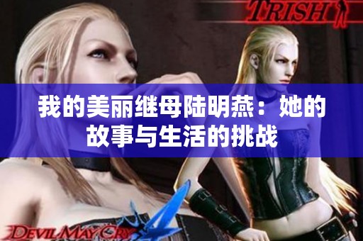 我的美丽继母陆明燕：她的故事与生活的挑战