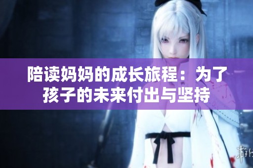 陪读妈妈的成长旅程：为了孩子的未来付出与坚持