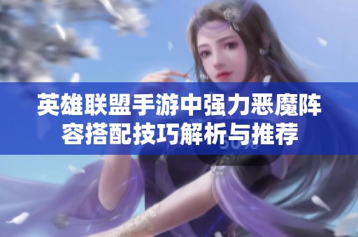 英雄联盟手游中强力恶魔阵容搭配技巧解析与推荐