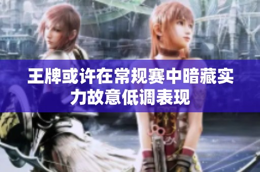 王牌或许在常规赛中暗藏实力故意低调表现