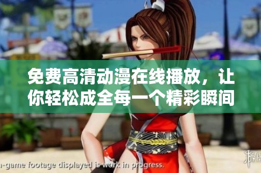 免费高清动漫在线播放，让你轻松成全每一个精彩瞬间