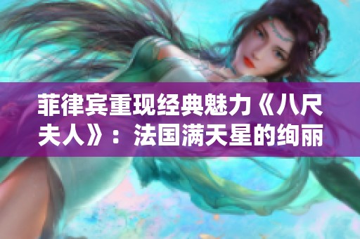 菲律宾重现经典魅力《八尺夫人》：法国满天星的绚丽演绎