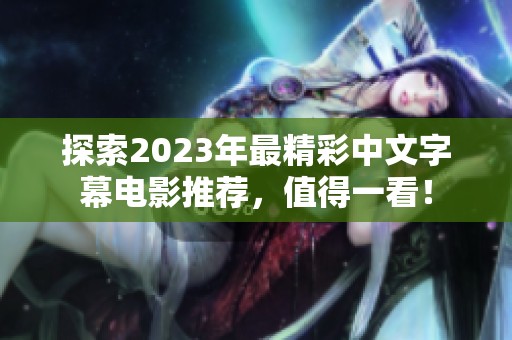 探索2023年最精彩中文字幕电影推荐，值得一看！