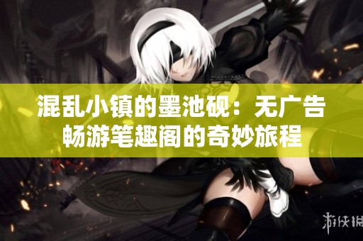 混乱小镇的墨池砚：无广告畅游笔趣阁的奇妙旅程