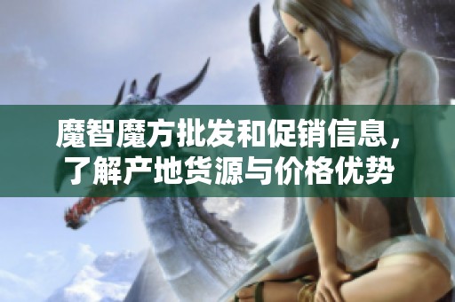 魔智魔方批发和促销信息，了解产地货源与价格优势