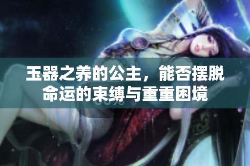玉器之养的公主，能否摆脱命运的束缚与重重困境