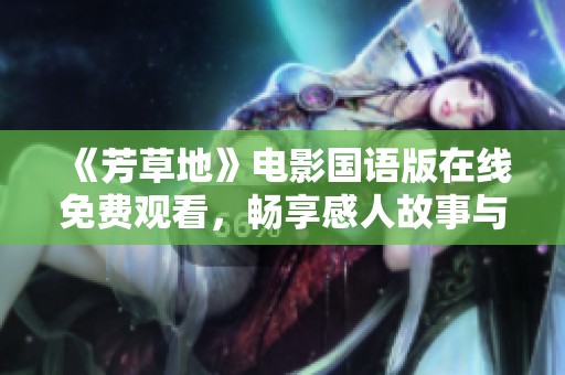 《芳草地》电影国语版在线免费观看，畅享感人故事与美好画面
