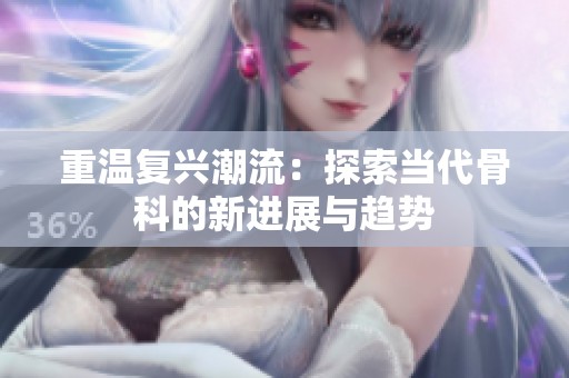 重温复兴潮流：探索当代骨科的新进展与趋势