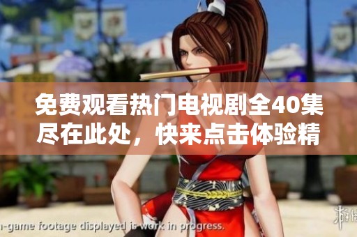 免费观看热门电视剧全40集尽在此处，快来点击体验精彩剧情