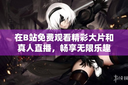 在B站免费观看精彩大片和真人直播，畅享无限乐趣