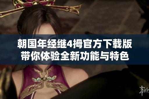 朝国年经继4拇官方下载版带你体验全新功能与特色