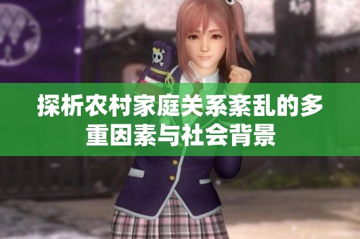 探析农村家庭关系紊乱的多重因素与社会背景