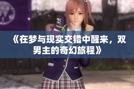 《在梦与现实交错中醒来，双男主的奇幻旅程》