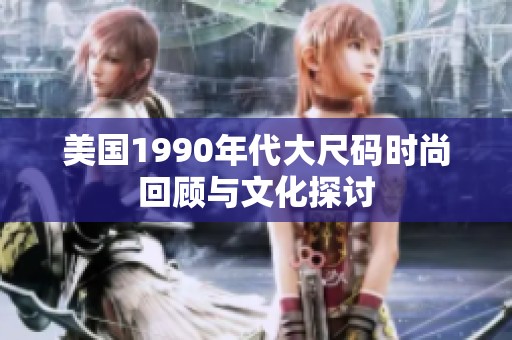 美国1990年代大尺码时尚回顾与文化探讨