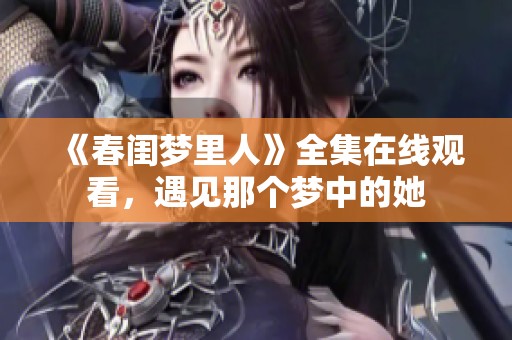 《春闺梦里人》全集在线观看，遇见那个梦中的她