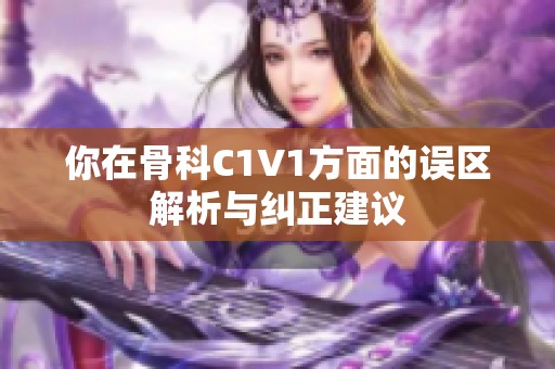 你在骨科C1V1方面的误区解析与纠正建议