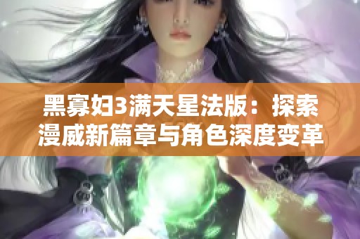黑寡妇3满天星法版：探索漫威新篇章与角色深度变革