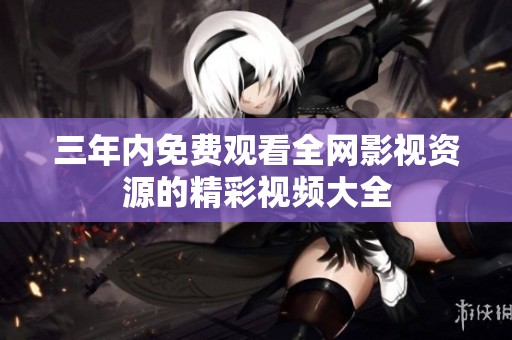 三年内免费观看全网影视资源的精彩视频大全
