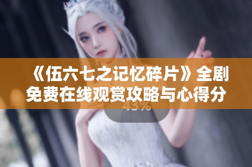 《伍六七之记忆碎片》全剧免费在线观赏攻略与心得分享