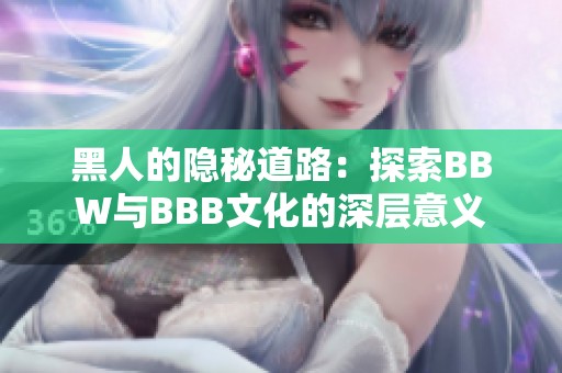 黑人的隐秘道路：探索BBW与BBB文化的深层意义