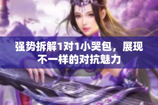 强势拆解1对1小哭包，展现不一样的对抗魅力