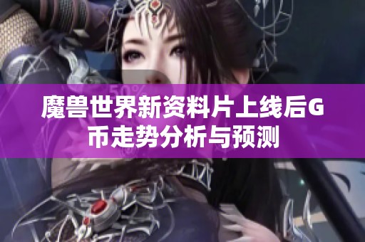 魔兽世界新资料片上线后G币走势分析与预测