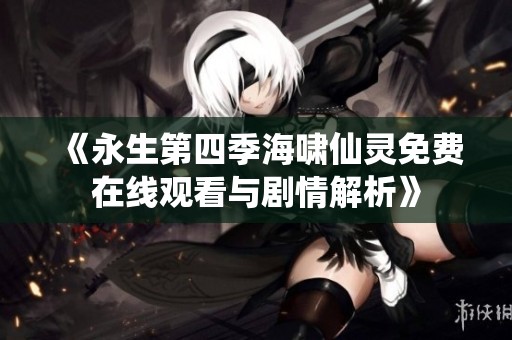 《永生第四季海啸仙灵免费在线观看与剧情解析》
