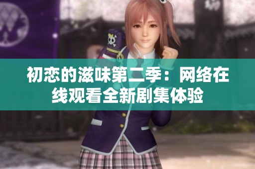 初恋的滋味第二季：网络在线观看全新剧集体验
