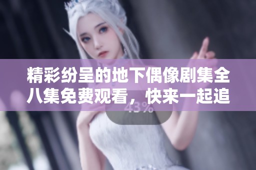 精彩纷呈的地下偶像剧集全八集免费观看，快来一起追剧吧