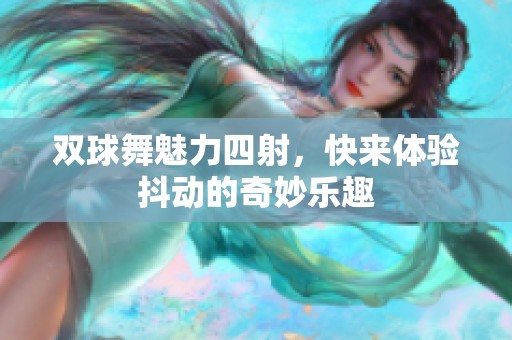 双球舞魅力四射，快来体验抖动的奇妙乐趣