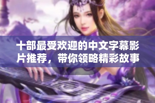 十部最受欢迎的中文字幕影片推荐，带你领略精彩故事