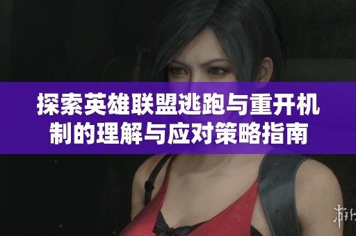 探索英雄联盟逃跑与重开机制的理解与应对策略指南