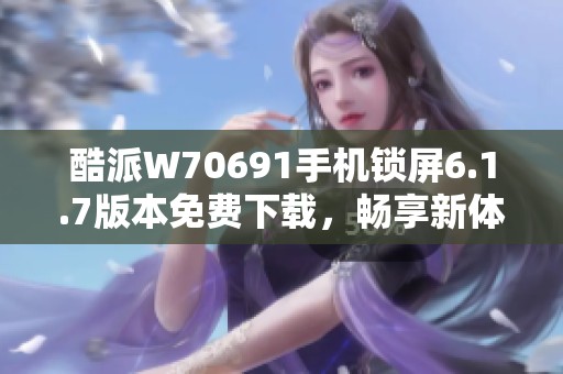 酷派W70691手机锁屏6.1.7版本免费下载，畅享新体验