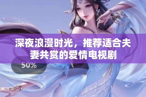深夜浪漫时光，推荐适合夫妻共赏的爱情电视剧